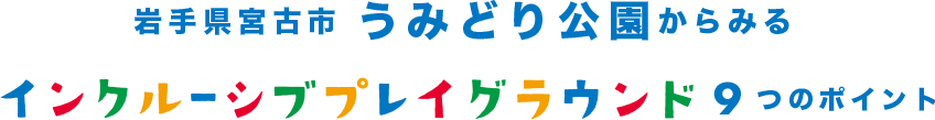 岩手県宮古市うみどり公園からみる インクルーシブプレイグラウンド9つのポイント