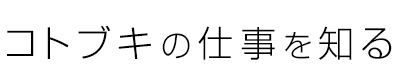コトブキの仕事を知る