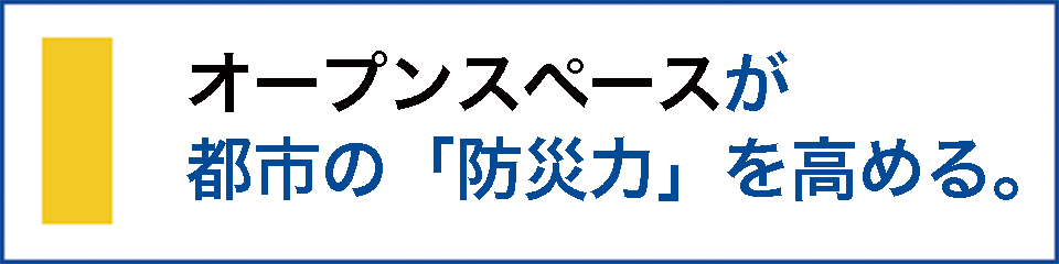 オープンスペースが、都市の防災力を高めます